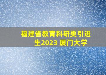 福建省教育科研类引进生2023 厦门大学